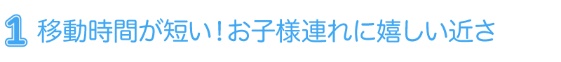 移動時間が短い！お子様連れに嬉しい近さ